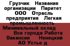 Грузчик › Название организации ­ Паритет, ООО › Отрасль предприятия ­ Легкая промышленность › Минимальный оклад ­ 25 000 - Все города Работа » Вакансии   . Ненецкий АО,Устье д.